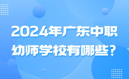 2024年广东中职幼师学校有哪些?