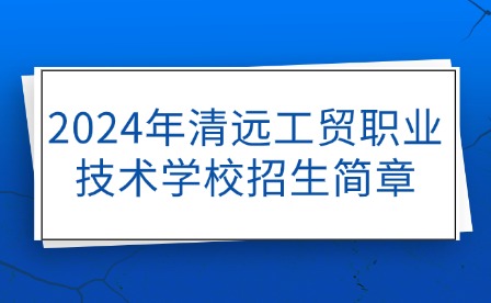 2024年清远工贸职业技术学校招生简章