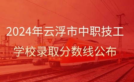 2024年云浮市中职技工学校录取分数线公布