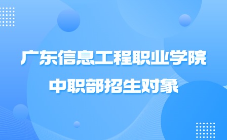 2024年广东信息工程职业学院中职部招生对象