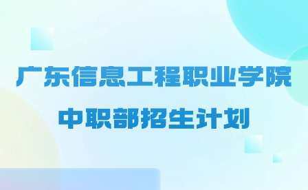 2024年广东信息工程职业学院中职部招生计划