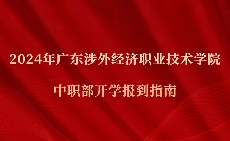 2024年广东涉外经济职业技术学院中职部开学报到指南
