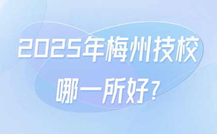 2025年梅州技校哪一所好?