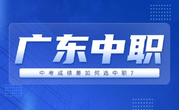 中考成绩差如何选广东中职?