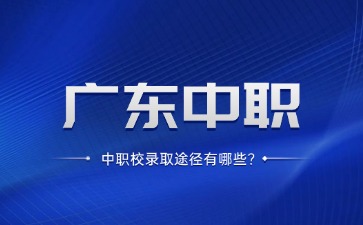广东中职学校录取途径有哪些?