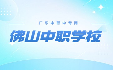 2024年具有招生资质的佛山中职学校