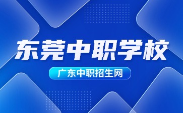 2024年具有招生资质的东莞中职学校(25所)