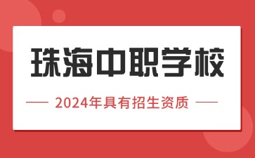 2024年具有招生资质的珠海中职学校