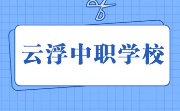 2024年具有招生资质的云浮中职学校