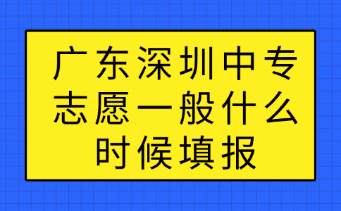 广东深圳中专志愿一般什么时候填报