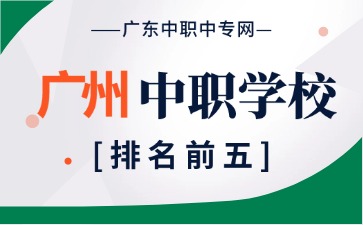 受欢迎的广州中职学校排名前5有哪些