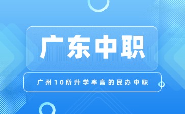 广州10所升学率高的民办中职