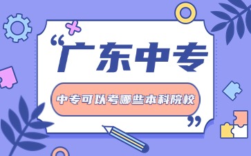 2025年广东中专生通过3+证书可以考哪些本科院校
