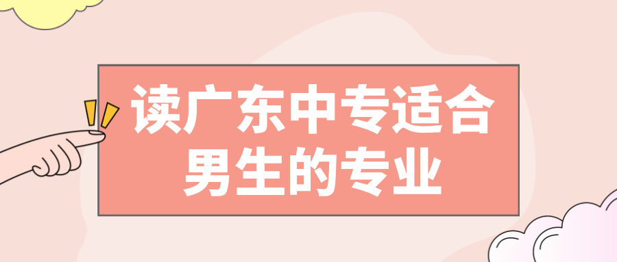 读广东中专适合男生的专业