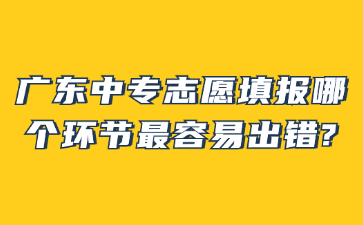 广东中专志愿填报哪个环节最容易出错?