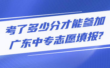 考了多少分才能参加广东中专志愿填报?