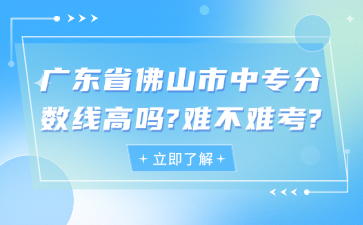 广东省佛山市中专分数线高吗?难不难考?