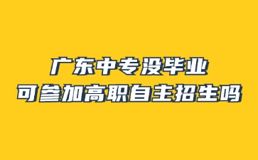 广东中专没毕业可参加高职自主招生吗?