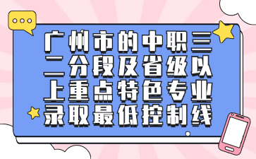 广州市的中职三二分段及省级以上重点特色专业录取最低控制线