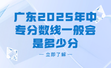 广东2025年中专分数线一般会是多少分
