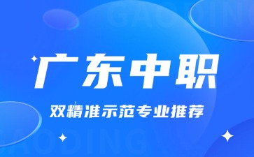 广东中职双精准示范专业推荐