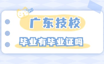 2025年广东技校毕业有毕业证吗
