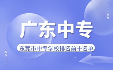 东莞市中专学校排名前十名单