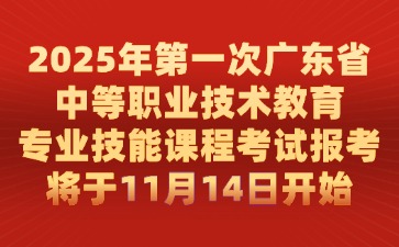 2025年第一次广东省中等职业技术教育专业技能课程考试报考将于11月14日开始