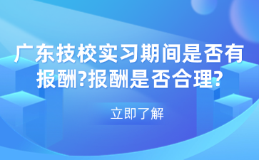 广东技校实习期间是否有报酬?报酬是否合理?
