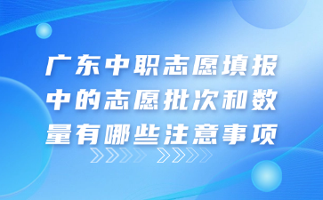 广东中职志愿填报中的志愿批次和数量有哪些注意事项