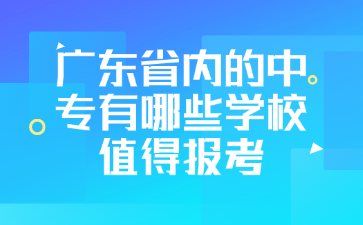 广东省内的中专有哪些学校值得报考