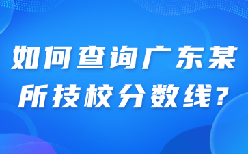 如何查询广东某所技校分数线?
