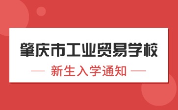 广东中职：肇庆市工业贸易学校2024年新生入学须知