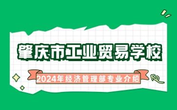 广东中职：肇庆市工业贸易学校2024年经济管理部专业介绍