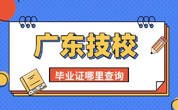 2025年广东技校生毕业证怎么查询