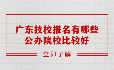 广东技校报名有哪些公办院校比较好