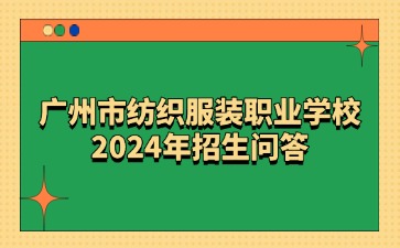 广东中职：广州市纺织服装职业学校2024年招生问答