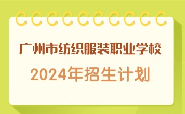 广东中职：广州市纺织服装职业学校2024年招生计划