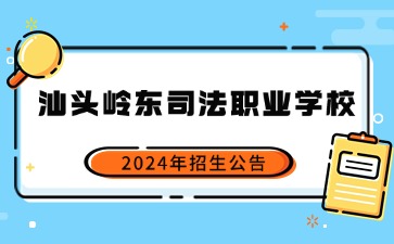 广东中职：汕头市岭东司法职业学校2024年招生简章