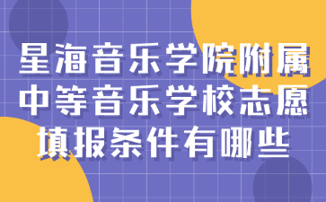 星海音乐学院附属中等音乐学校志愿填报条件有哪些