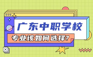 2025年广东中职学校专业该如何选择