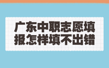 广东中职志愿填报怎样填不出错