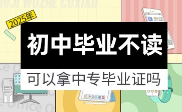 2025年初中毕业不读可以拿中专毕业证吗