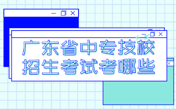 广东省中专技校招生考试考哪些