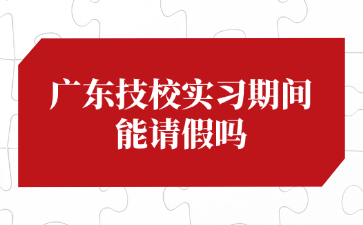 广东技校实习期间能请假吗