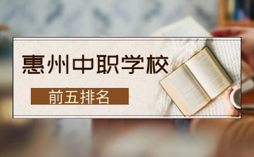2025年惠州中职学校前五排名
