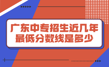 广东中专招生近几年最低分数线是多少