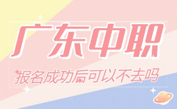 广东中职报名成功后可以不去吗