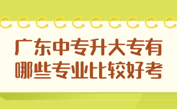 广东中专升大专有哪些专业比较好考