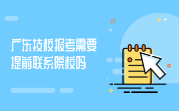广东技校报考需要提前联系院校吗